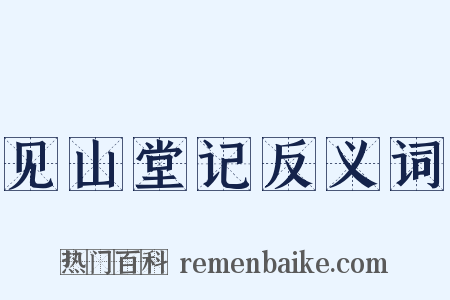 见山堂记反义词是什么意思的图片